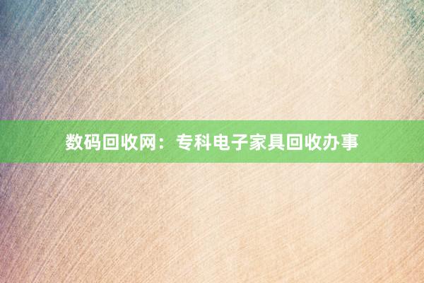 数码回收网：专科电子家具回收办事