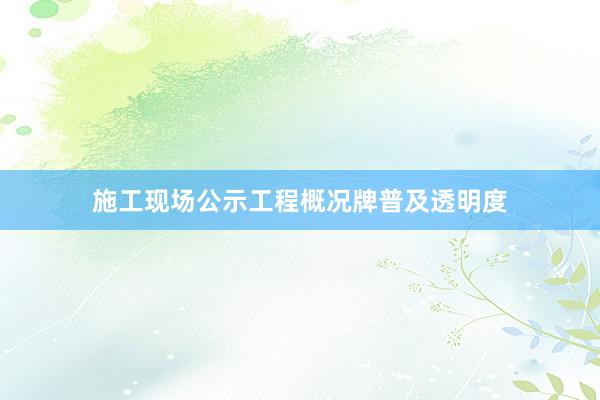 施工现场公示工程概况牌普及透明度
