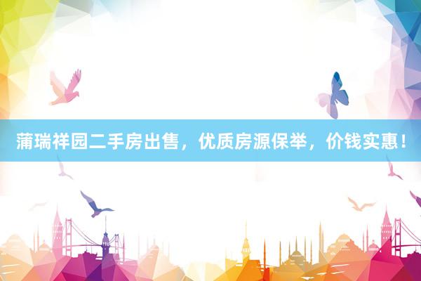 蒲瑞祥园二手房出售，优质房源保举，价钱实惠！