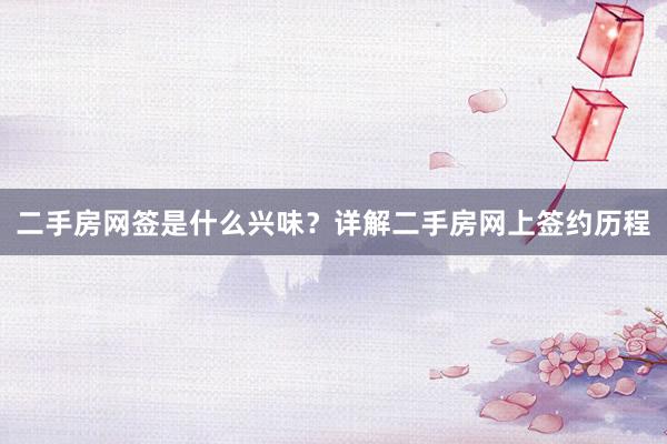 二手房网签是什么兴味？详解二手房网上签约历程
