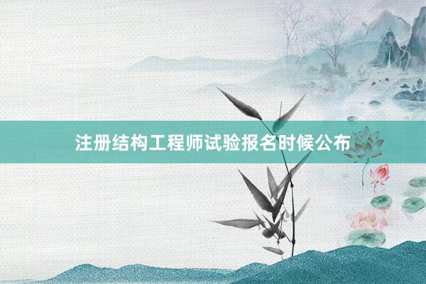 注册结构工程师试验报名时候公布