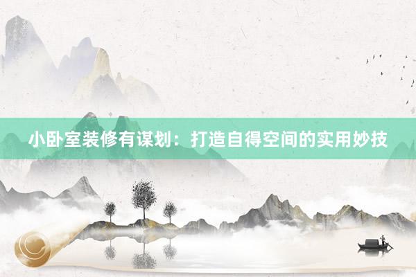 小卧室装修有谋划：打造自得空间的实用妙技