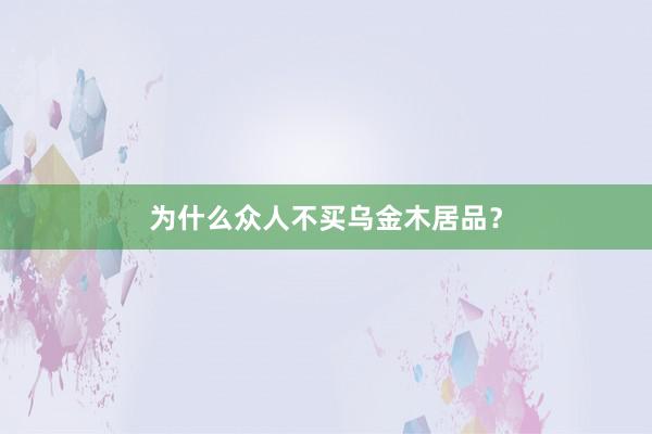 为什么众人不买乌金木居品？